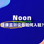 健康监测设备入驻Noon平台，这些要求你知道吗？