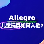 新手如何成功入驻Allegro卖儿童玩具？保证金多少？