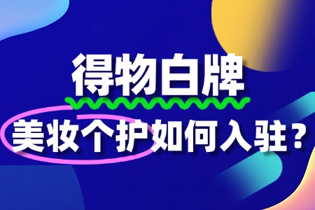 得物平台对美妆个护有哪些扶持政策?入驻值得吗?