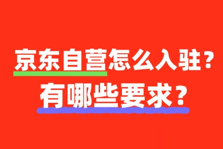 京东自营对入驻商家的品牌和产品有哪些要求?
