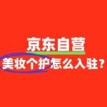 美妆个护如何入驻京东自营？商家需满足哪些要求？