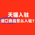 2025年天猫进口食品开店，这些条件别忽视！