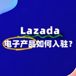 如何在Lazada上面出售电子产品呢？如何流程是怎样？