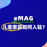 eMAG入驻条件有哪些？儿童家具卖家必看的入驻门槛