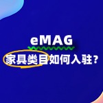 家具类目商家如何快速入驻eMAG？攻略在这里！