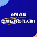 eMAG平台对宠物玩具的入驻有哪些具体流程？