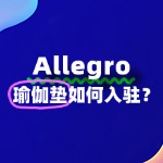 Allegro瑜伽垫入驻难不难？一文带你轻松搞懂！