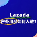 想在Lazada卖户外用品？入驻流程全揭秘！