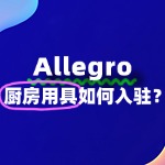 厨房用具怎么入驻Allegro？流程费用是怎样的？