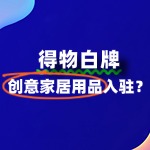 创意家居用品入驻得物，需要满足哪些条件？