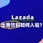 出售饮料如何入驻Lazada？有什么条件及门槛？