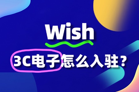 3C电子商家必看!Wish平台入驻攻略及运营技巧