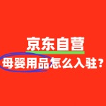 母婴用品产品入驻京东自营需要哪些资质和流程？