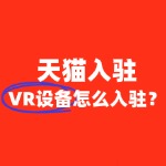 2025年天猫VR设备入驻，资质不全怎么办？