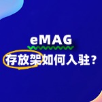 eMAG平台对存放架产品的扶持政策、入驻流程有哪些？