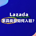 家具入驻Lazada流程详解：需要准备哪些资质文件？