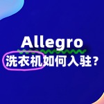 出售洗衣机怎么入驻Allegro？企业资质要求有哪些？