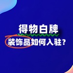 如何高效申请入驻得物平台，装饰品商家必看！
