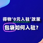 包袋入驻得物“0元入驻”政策，流程及条件有哪些？