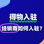 经销商如何入驻得物？需要哪些条件？