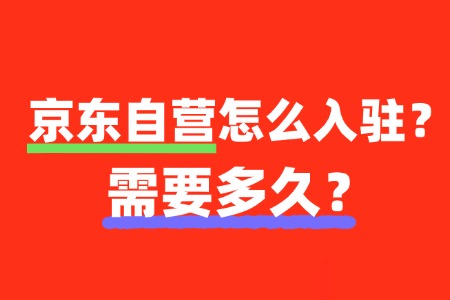 京东自营入驻流程是怎样的,需要多长时间?