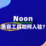 Noon平台入驻条件严不严？美容工具入驻必看！