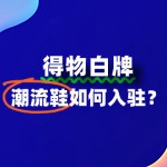 白牌潮流鞋入驻得物需要满足哪些条件？流程费用？