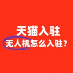 入驻天猫无人机类目，如何快速通过审核？