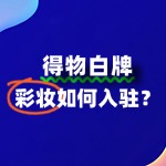 彩妆品牌如何准备入驻得物的相关资料？流程是怎样？