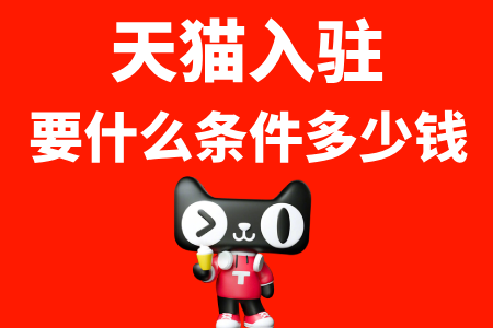 天猫入驻要什么条件多少钱 天猫入驻要什么条件多少钱