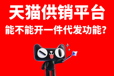 天猫供销平台能不能开通一件代发功能?