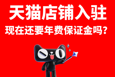 天猫店铺入驻现在还要年费保证金吗