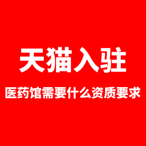 天猫入驻医药馆需要什么资质要求