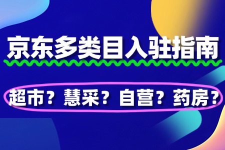 京东超市?慧采?自营?药房?京东多类目入驻指南!