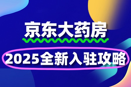 2025全新攻略如何入驻京东大药房！
