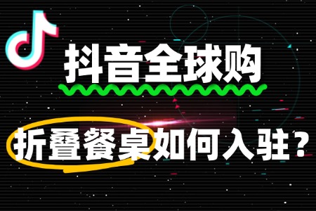 折叠餐桌如何入驻抖音全球购？审核未通过怎么办？