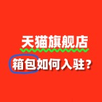 从申请到开店，箱包入驻天猫旗舰店要多久？