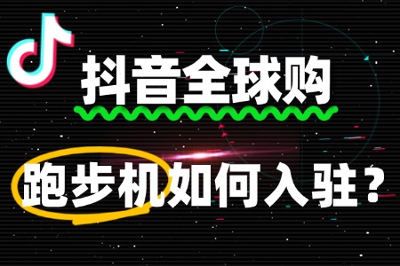 抖音全球购跑步机入驻,需要准备些什么?