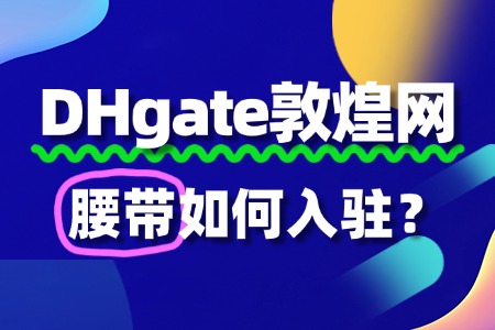 腰带入驻敦煌网:平台使用费1399元/年,值不值得?