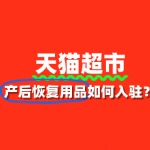 产后恢复用品如何入驻天猫超市？审核标准是什么