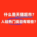 什么是天猫超市？有哪些热门类目可以入驻？