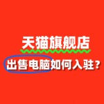 出售电脑入驻天猫，如何快速通过审核？