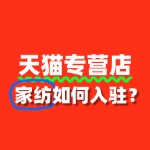 家纺入驻天猫专营店，审核标准与入驻流程攻略