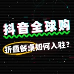 折叠餐桌如何入驻抖音全球购？审核未通过怎么办？