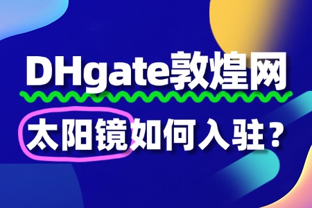 敦煌网入驻太阳镜,快速通过审核的秘籍
