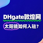 敦煌网入驻太阳镜，快速通过审核的秘籍