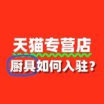 入驻天猫专营店，厨具商家需了解的审核标准