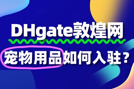 敦煌网入驻宠物用品,这些细节要注意!