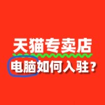 电脑入驻天猫专卖店，商品资质要求有哪些？