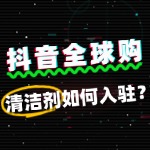 抖音全球购清洁剂入驻费用全解析，你了解多少？